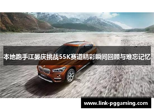 本地跑手江晏庆挑战55K赛道精彩瞬间回顾与难忘记忆