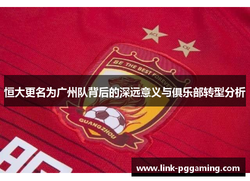 恒大更名为广州队背后的深远意义与俱乐部转型分析