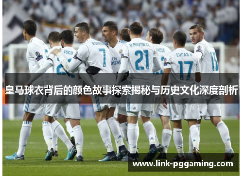 皇马球衣背后的颜色故事探索揭秘与历史文化深度剖析