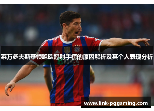 莱万多夫斯基领跑欧冠射手榜的原因解析及其个人表现分析