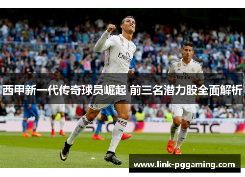 西甲新一代传奇球员崛起 前三名潜力股全面解析