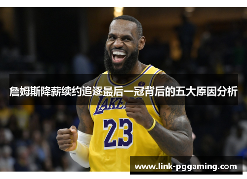 詹姆斯降薪续约追逐最后一冠背后的五大原因分析 詹姆斯降薪续约追逐最后一冠背后的五大原因分析