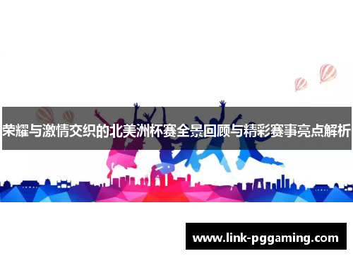 荣耀与激情交织的北美洲杯赛全景回顾与精彩赛事亮点解析