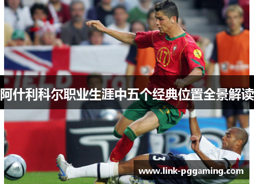 阿什利科尔职业生涯中五个经典位置全景解读 阿什利科尔职业生涯中五个经典位置全景解读