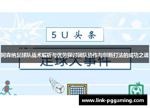 阿森纳足球队战术解析与优势探讨团队协作与创新打法的成功之道