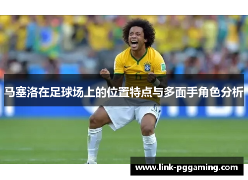 马塞洛在足球场上的位置特点与多面手角色分析