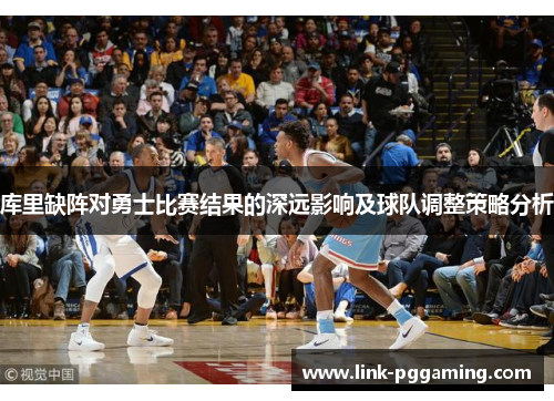 库里缺阵对勇士比赛结果的深远影响及球队调整策略分析