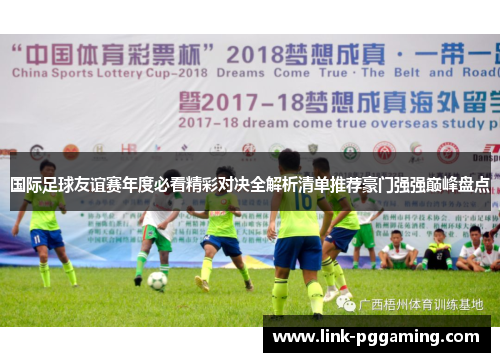 国际足球友谊赛年度必看精彩对决全解析清单推荐豪门强强巅峰盘点