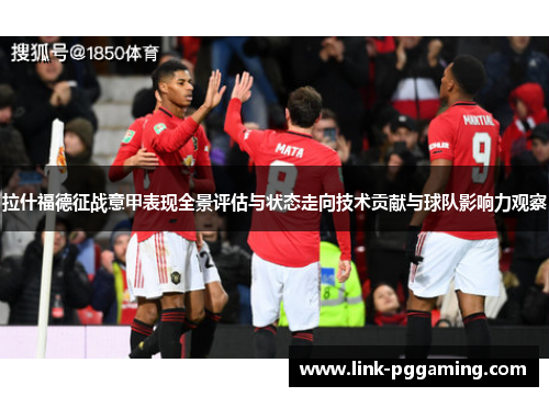 拉什福德征战意甲表现全景评估与状态走向技术贡献与球队影响力观察