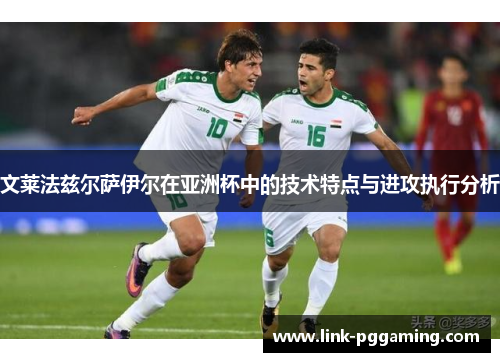 文莱法兹尔萨伊尔在亚洲杯中的技术特点与进攻执行分析