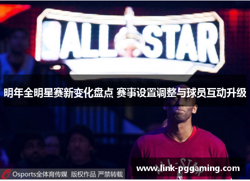 明年全明星赛新变化盘点 赛事设置调整与球员互动升级
