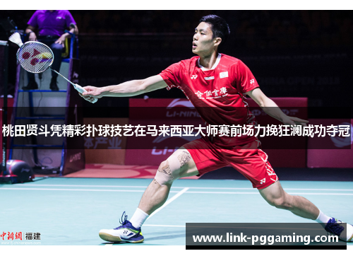 桃田贤斗凭精彩扑球技艺在马来西亚大师赛前场力挽狂澜成功夺冠 桃田贤斗凭精彩扑球技艺在马来西亚大师赛前场力挽狂澜成功夺冠
