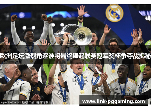 欧洲足坛激烈角逐谁将最终捧起联赛冠军奖杯争夺战揭秘