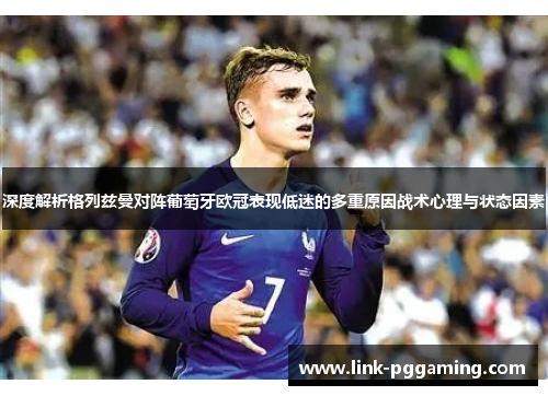深度解析格列兹曼对阵葡萄牙欧冠表现低迷的多重原因战术心理与状态因素